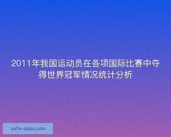 2011年我国运动员在各项国际比赛中夺得世界冠军情况统计分析 2011年我国运动员在各项国际比赛中夺得世界冠军情况统计分析
