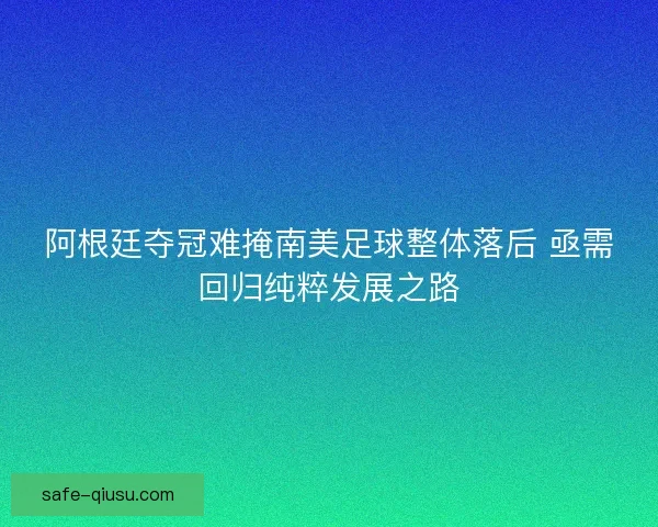 阿根廷夺冠难掩南美足球整体落后 亟需回归纯粹发展之路
