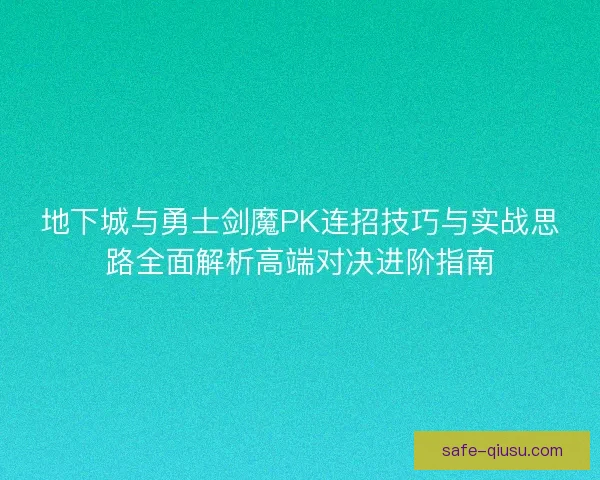 地下城与勇士剑魔PK连招技巧与实战思路全面解析高端对决进阶指南