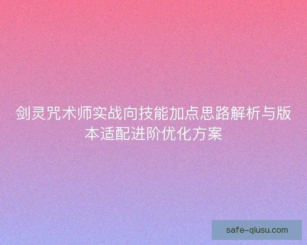 剑灵咒术师实战向技能加点思路解析与版本适配进阶优化方案 剑灵咒术师实战向技能加点思路解析与版本适配进阶优化方案