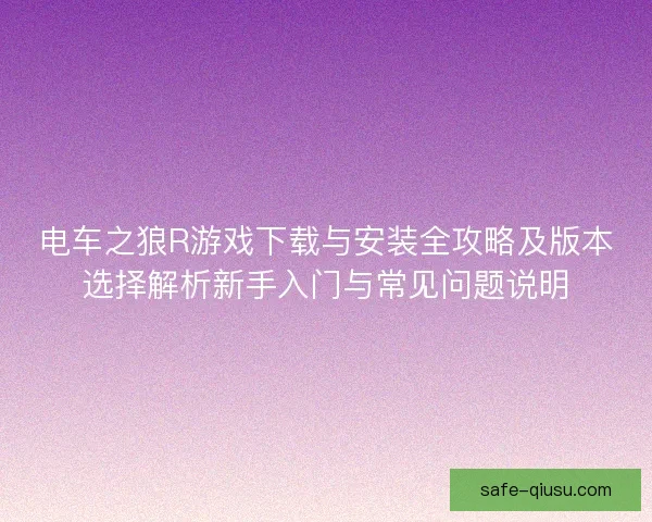 电车之狼R游戏下载与安装全攻略及版本选择解析新手入门与常见问题说明 电车之狼R游戏下载与安装全攻略及版本选择解析新手入门与常见问题说明
