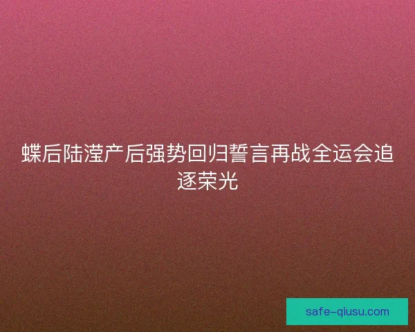 蝶后陆滢产后强势回归誓言再战全运会追逐荣光
