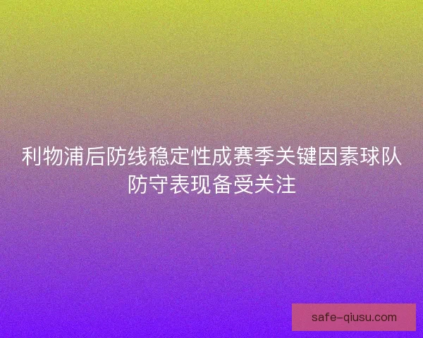 利物浦后防线稳定性成赛季关键因素球队防守表现备受关注 利物浦后防线稳定性成赛季关键因素球队防守表现备受关注