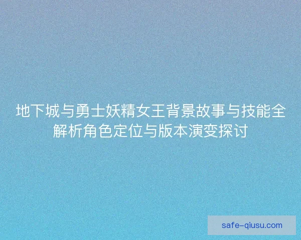 地下城与勇士妖精女王背景故事与技能全解析角色定位与版本演变探讨 地下城与勇士妖精女王背景故事与技能全解析角色定位与版本演变探讨